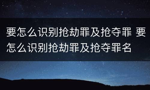 要怎么识别抢劫罪及抢夺罪 要怎么识别抢劫罪及抢夺罪名