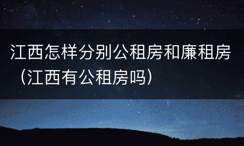 江西怎样分别公租房和廉租房（江西有公租房吗）