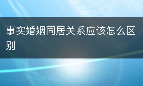 事实婚姻同居关系应该怎么区别