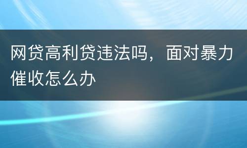 网贷高利贷违法吗，面对暴力催收怎么办