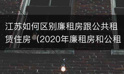 江苏如何区别廉租房跟公共租赁住房（2020年廉租房和公租房的区别）