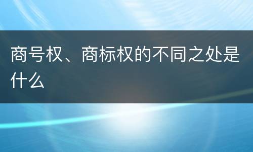 商号权、商标权的不同之处是什么