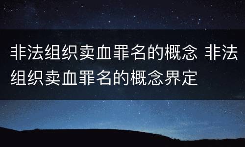 非法组织卖血罪名的概念 非法组织卖血罪名的概念界定