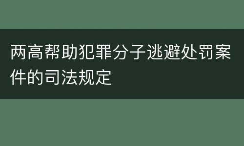 两高帮助犯罪分子逃避处罚案件的司法规定