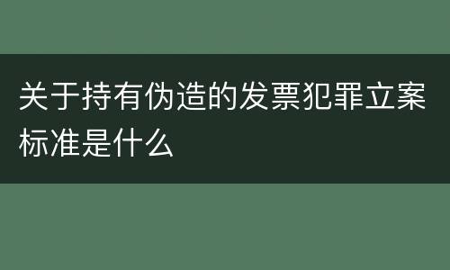 关于持有伪造的发票犯罪立案标准是什么