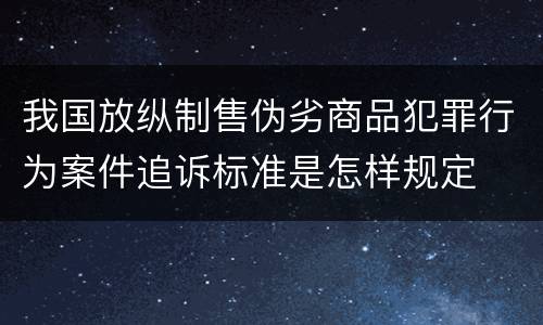 我国放纵制售伪劣商品犯罪行为案件追诉标准是怎样规定