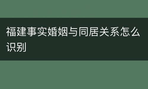 福建事实婚姻与同居关系怎么识别