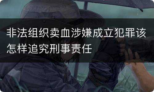 非法组织卖血涉嫌成立犯罪该怎样追究刑事责任