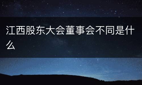 江西股东大会董事会不同是什么