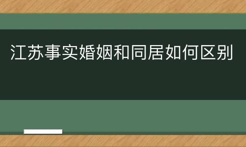 江苏事实婚姻和同居如何区别