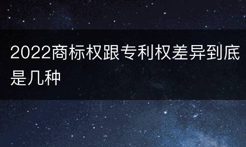 2022商标权跟专利权差异到底是几种