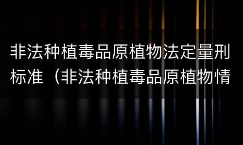 非法种植毒品原植物法定量刑标准（非法种植毒品原植物情节较轻是多少）