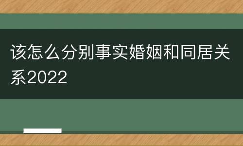 该怎么分别事实婚姻和同居关系2022