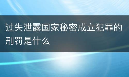 过失泄露国家秘密成立犯罪的刑罚是什么