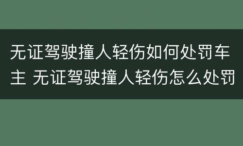 无证驾驶撞人轻伤如何处罚车主 无证驾驶撞人轻伤怎么处罚