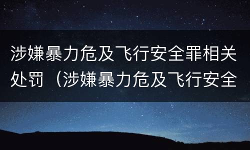 涉嫌暴力危及飞行安全罪相关处罚（涉嫌暴力危及飞行安全罪相关处罚规定）