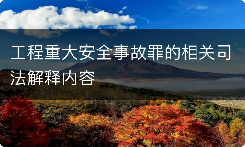 工程重大安全事故罪的相关司法解释内容