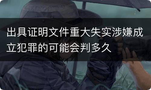 出具证明文件重大失实涉嫌成立犯罪的可能会判多久