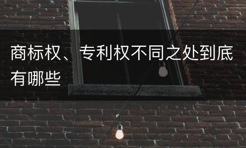 商标权、专利权不同之处到底有哪些