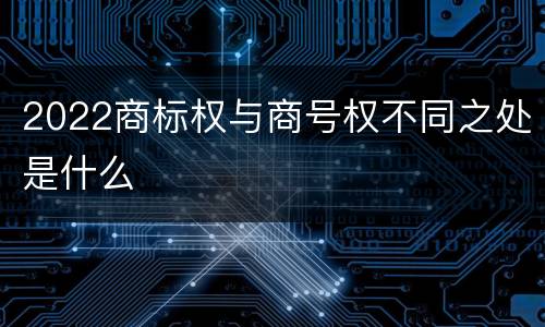 2022商标权与商号权不同之处是什么