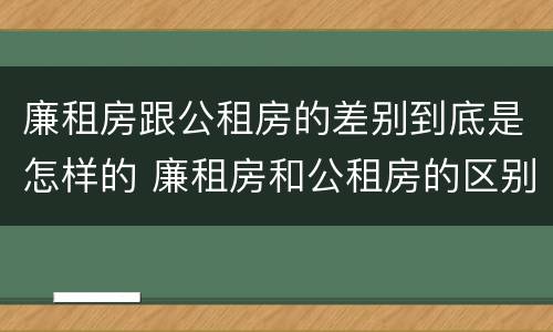 廉租房跟公租房的差别到底是怎样的 廉租房和公租房的区别在哪