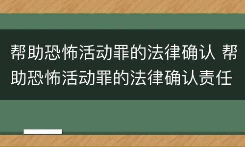 帮助恐怖活动罪的法律确认 帮助恐怖活动罪的法律确认责任