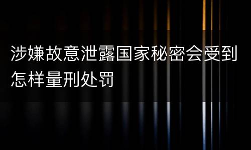 涉嫌故意泄露国家秘密会受到怎样量刑处罚