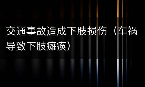 交通事故造成下肢损伤（车祸导致下肢瘫痪）