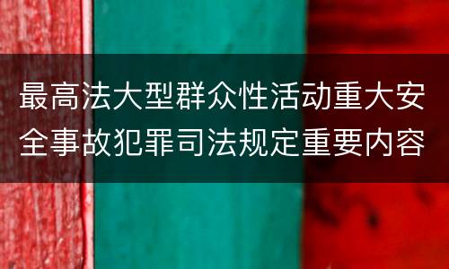 最高法大型群众性活动重大安全事故犯罪司法规定重要内容包括什么