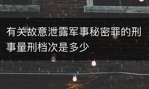 有关故意泄露军事秘密罪的刑事量刑档次是多少