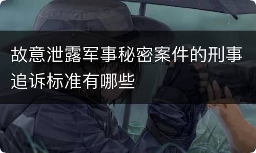 故意泄露军事秘密案件的刑事追诉标准有哪些