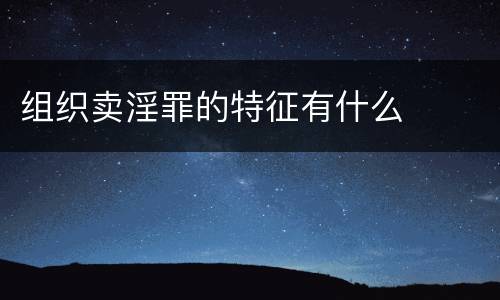 组织卖淫罪的特征有什么