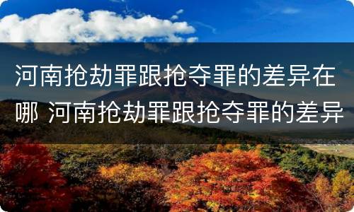 河南抢劫罪跟抢夺罪的差异在哪 河南抢劫罪跟抢夺罪的差异在哪查询