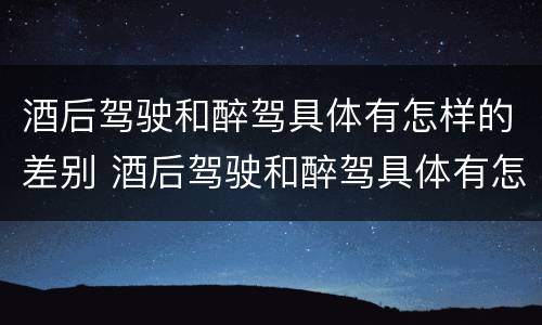 酒后驾驶和醉驾具体有怎样的差别 酒后驾驶和醉驾具体有怎样的差别呢