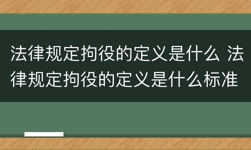 法律规定拘役的定义是什么 法律规定拘役的定义是什么标准