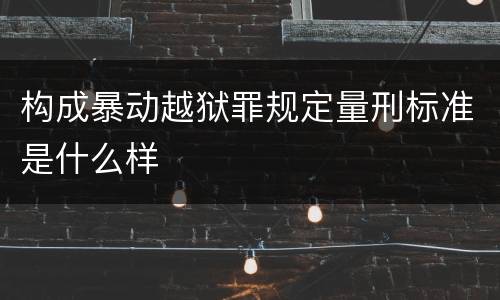 构成暴动越狱罪规定量刑标准是什么样