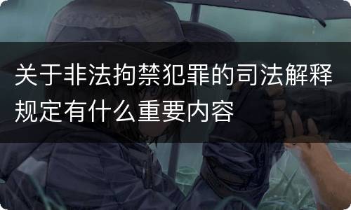 关于非法拘禁犯罪的司法解释规定有什么重要内容