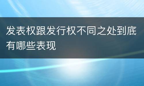 发表权跟发行权不同之处到底有哪些表现