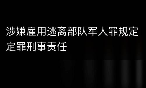 涉嫌雇用逃离部队军人罪规定定罪刑事责任