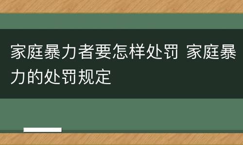 家庭暴力者要怎样处罚 家庭暴力的处罚规定