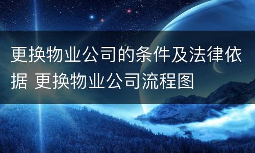 更换物业公司的条件及法律依据 更换物业公司流程图