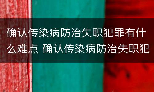 确认传染病防治失职犯罪有什么难点 确认传染病防治失职犯罪有什么难点问题