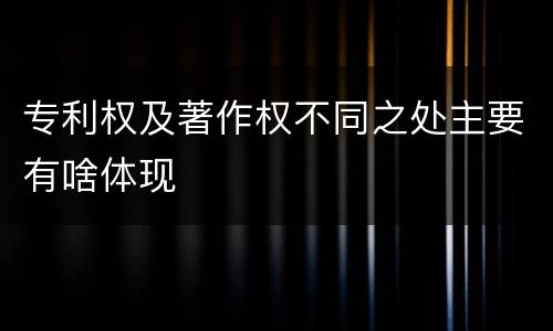 专利权及著作权不同之处主要有啥体现