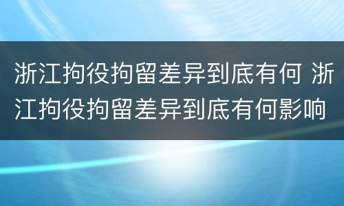 浙江拘役拘留差异到底有何 浙江拘役拘留差异到底有何影响