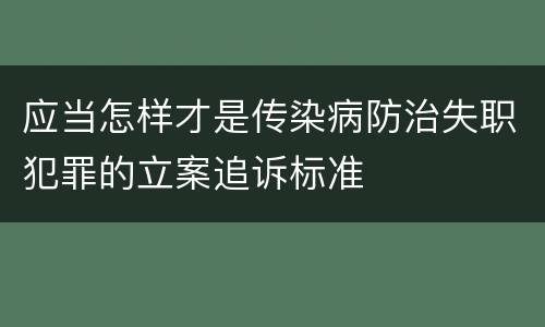 应当怎样才是传染病防治失职犯罪的立案追诉标准