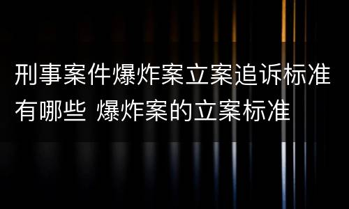 刑事案件爆炸案立案追诉标准有哪些 爆炸案的立案标准