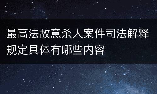 最高法故意杀人案件司法解释规定具体有哪些内容