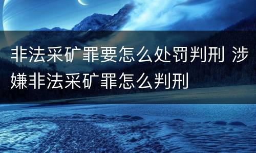 非法采矿罪要怎么处罚判刑 涉嫌非法采矿罪怎么判刑