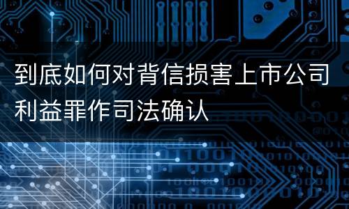 到底如何对背信损害上市公司利益罪作司法确认