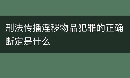 刑法传播淫秽物品犯罪的正确断定是什么